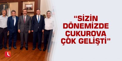 “Sizin dönemizde Çukurova çok gelişti”