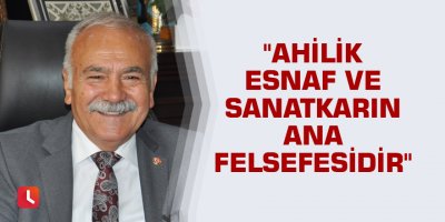 "Ahilik esnaf ve sanatkarın ana felsefesidir"