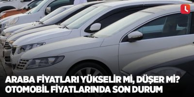 Araba fiyatları yükselir mi, düşer mi? Otomobil fiyatlarında son durum