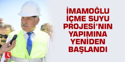 İmamoğlu İçme Suyu Projesi’nin yapımına yeniden başlandı