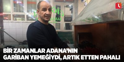 Bir zamanlar Adana’nın gariban yemeğiydi, artık etten pahalı