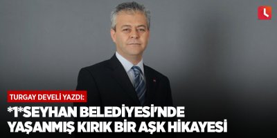 *1*Seyhan Belediyesi'nde Yaşanmış Kırık Bir Aşk Hikayesi