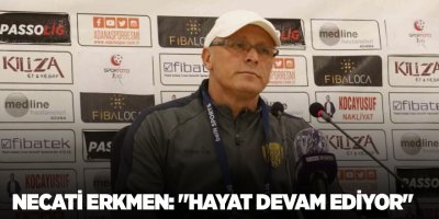 Necati Erkmen: "Hayat devam ediyor"