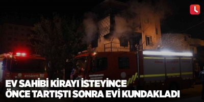 Ev sahibi kirayı isteyince önce tartıştı sonra evi kundakladı