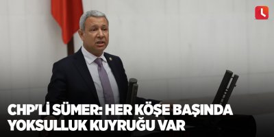 CHP'li Sümer: Her köşe başında yoksulluk kuyruğu var