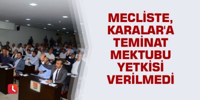 Meclis Karalar'a teminat mektubu yetkisi verilmedi