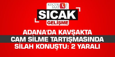 Adana'da kavşakta cam silme tartışmasında silah konuştu: 2 yaralı