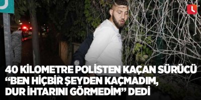 40 kilometre polisten kaçan sürücü, ”Ben hiçbir şeyden kaçmadım, dur ihtarını görmedim” dedi