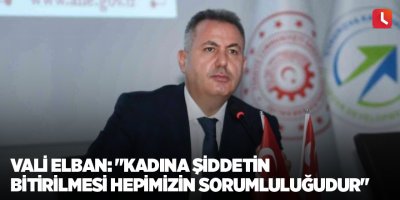 Vali Elban: "Kadına şiddetin bitirilmesi hepimizin sorumluluğudur"