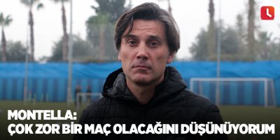 Montella: Çok zor bir maç olacağını düşünüyorum