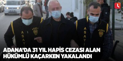 Adana’da 31 yıl hapis cezası alan hükümlü kaçarken yakalandı