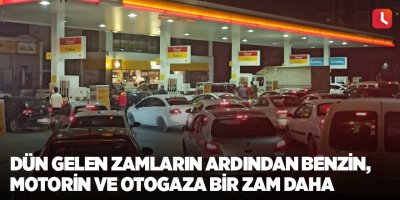 Dün gelen zamların ardından benzin, motorin ve otogaza bir zam daha