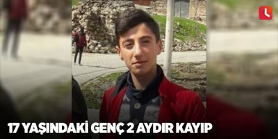 17 yaşındaki genç 2 aydır kayıp