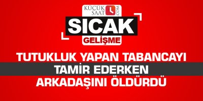 Tutukluk yapan tabancayı tamir ederken arkadaşını öldürdü