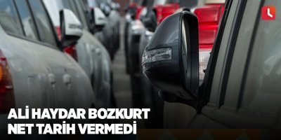 Ali Haydar Bozkurt net tarih vermedi