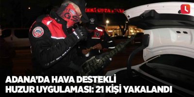 Adana’da hava destekli huzur uygulaması: 21 kişi yakalandı
