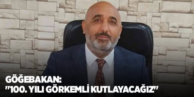 Göğebakan: "100. yılı görkemli kutlayacağız"