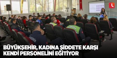 Büyükşehir, kadına şiddete karşı kendi personelini eğitiyor
