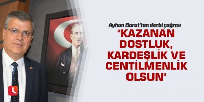 "Kazanan dostluk, kardeşlik ve centilmenlik olsun"