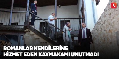 Romanlar kendilerine hizmet eden kaymakamı unutmadı