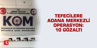 Tefecilere Adana merkezli operasyon: 10 gözaltı