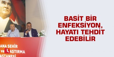 Basit bir enfeksiyon, hayatı tehdit edebilir