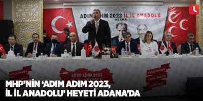 MHP’nin ‘Adım Adım 2023, İl İl Anadolu’ heyeti Adana’da
