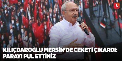 Kılıçdaroğlu Mersin'de ceketi çıkardı: Parayı pul ettiniz
