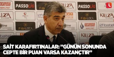 Sait Karafırtınalar: ”Günün sonunda cepte bir puan varsa kazançtır”