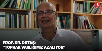 Prof. Dr. Ortaş: "Toprak varlığımız azalıyor"