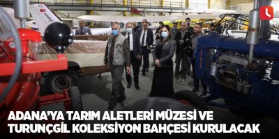 Adana’ya tarım aletleri müzesi ve turunçgil koleksiyon bahçesi kurulacak
