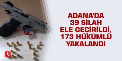 Adana'da 39 silah ele geçirildi, 173 hükümlü yakalandı