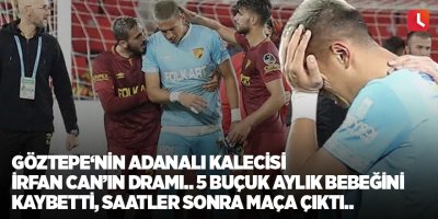 Göztepe‘nin Adanalı kalecisi İrfan Can’ın dramı.. 5 buçuk aylık bebeğini kaybetti, saatler sonra maça çıktı..