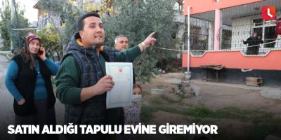 Satın aldığı tapulu evine giremiyor