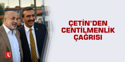 Soner Çetin’den centilmenlik çağrısı