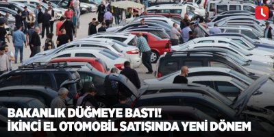 Bakanlık düğmeye bastı! İkinci el otomobil satışında yeni dönem