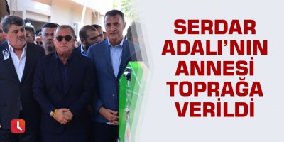 Serdar Adalı’nın annesi toprağa verildi
