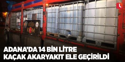 Adana’da 14 bin litre kaçak akaryakıt ele geçirildi
