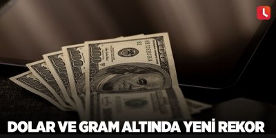 Dolar ve gram altında yeni rekor