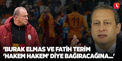 'Burak Elmas ve Fatih Terim 'hakem hakem' diye bağıracağına...'