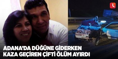 Adana’da düğüne giderken kaza geçiren çifti ölüm ayırdı