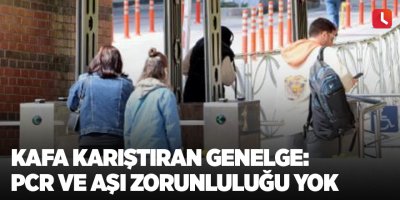 Kafa karıştıran genelge: PCR ve aşı zorunluluğu yok