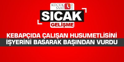 Kebapçıda çalışan husumetlisini işyerini basarak başından vurdu