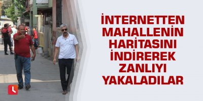 İnternetten mahallenin haritasını indirerek zanlıyı yakaladılar