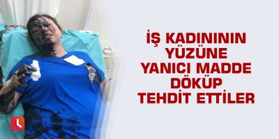 İş kadınının yüzüne yanıcı madde döküp tehdit ettiler