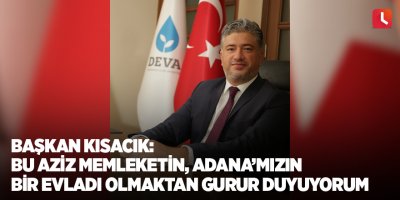 Başkan Kısacık: Bu aziz memleketin, Adana’mızın bir evladı olmaktan gurur duyuyorum