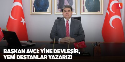 Başkan Avcı: Yine devleşir, yeni destanlar yazarız!