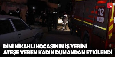Dini nikahlı kocasının iş yerini ateşe veren kadın dumandan etkilendi