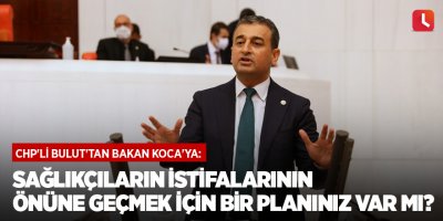 CHP'li Bulut'tan Bakan Koca'ya: Sağlıkçıların istifalarının önüne geçmek için bir planınız var mı?