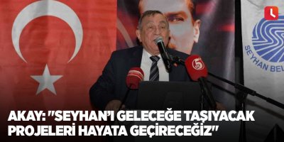 Akay: "Seyhan’ı geleceğe taşıyacak projeleri hayata geçireceğiz"